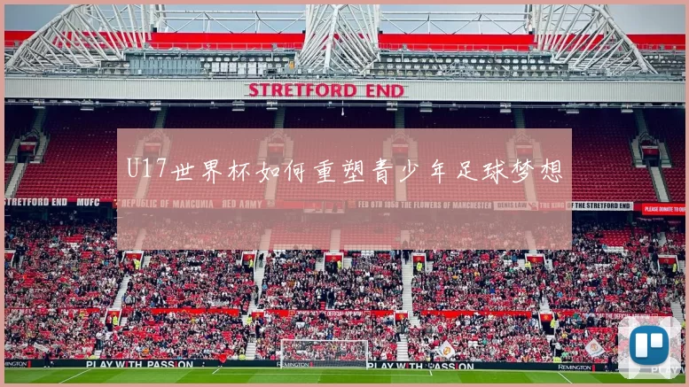 U17世界杯如何重塑青少年足球梦想
