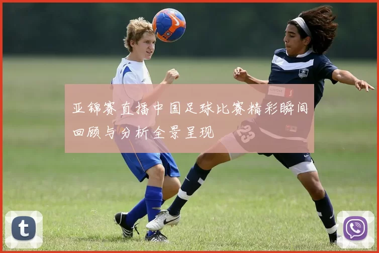 亚锦赛直播中国足球比赛精彩瞬间回顾与分析全景呈现