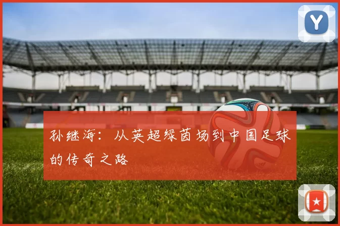 孙继海：从英超绿茵场到中国足球的传奇之路