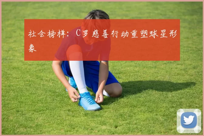 社会榜样：C罗慈善行动重塑球星形象