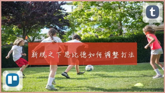 新规之下恩比德如何调整打法
