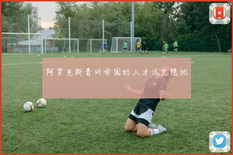 阿贾克斯青训帝国的人才流失隐忧