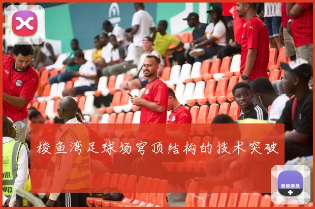 梭鱼湾足球场穹顶结构的技术突破