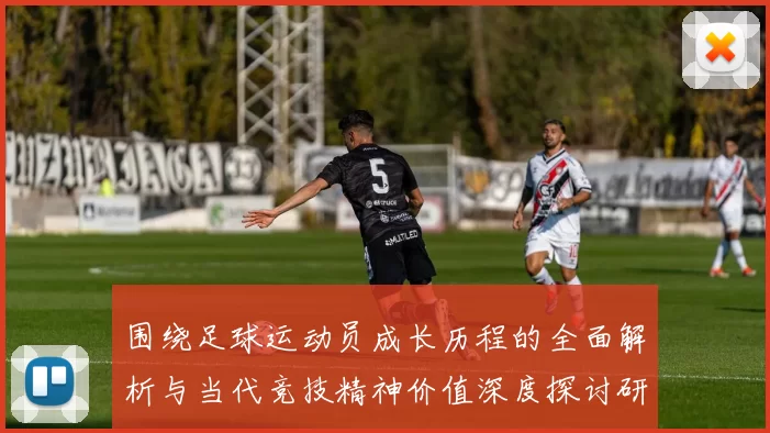 围绕足球运动员成长历程的全面解析与当代竞技精神价值深度探讨研