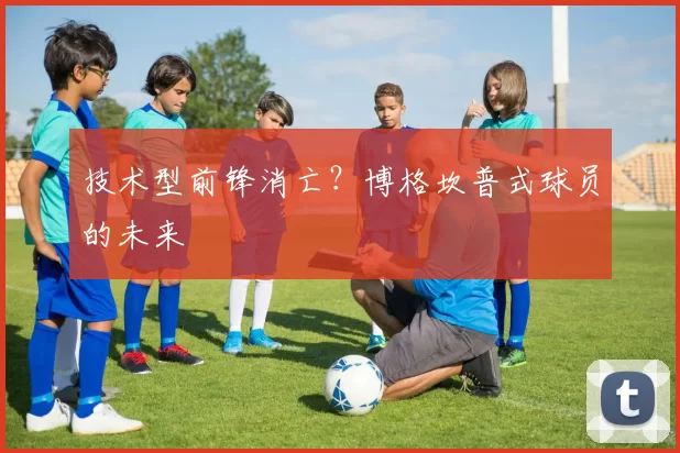技术型前锋消亡？博格坎普式球员的未来