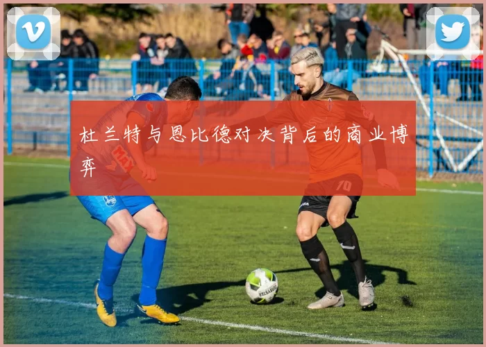杜兰特与恩比德对决背后的商业博弈