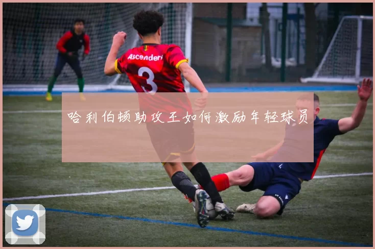 哈利伯顿助攻王如何激励年轻球员