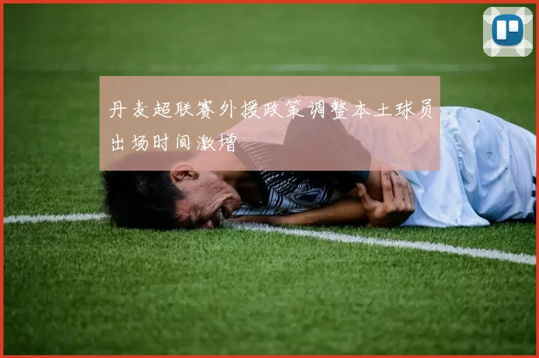 丹麦超联赛外援政策调整本土球员出场时间激增