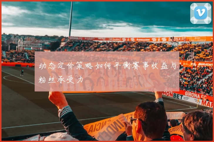 动态定价策略如何平衡赛事收益与粉丝承受力
