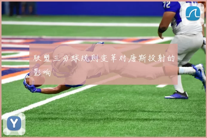 联盟三分球规则变革对唐斯投射的影响