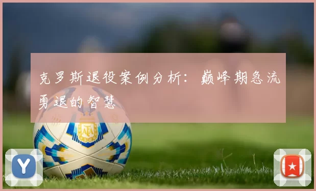 克罗斯退役案例分析：巅峰期急流勇退的智慧