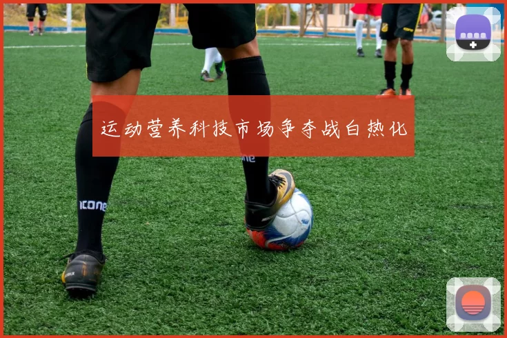 运动营养科技市场争夺战白热化
