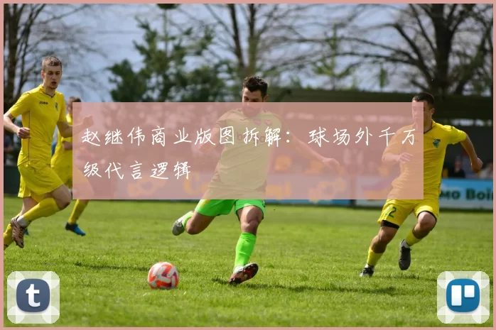 赵继伟商业版图拆解：球场外千万级代言逻辑