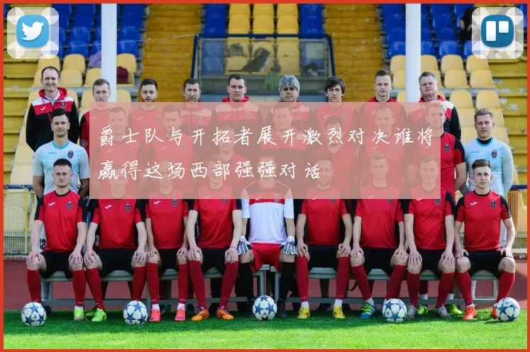 爵士队与开拓者展开激烈对决谁将赢得这场西部强强对话