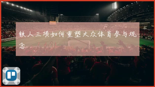 铁人三项如何重塑大众体育参与观念