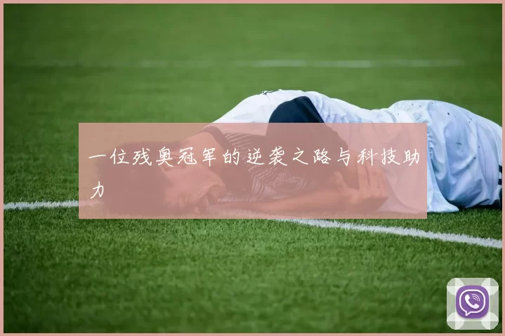 一位残奥冠军的逆袭之路与科技助力