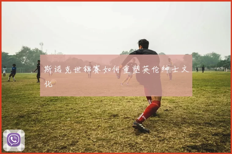 斯诺克世锦赛如何重塑英伦绅士文化